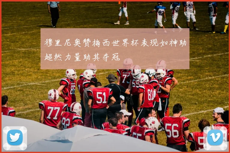 穆里尼奥赞梅西世界杯表现如神助超然力量助其夺冠