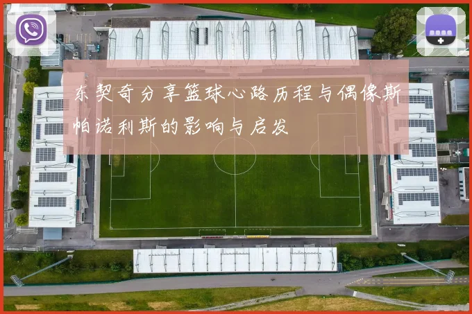 东契奇分享篮球心路历程与偶像斯帕诺利斯的影响与启发