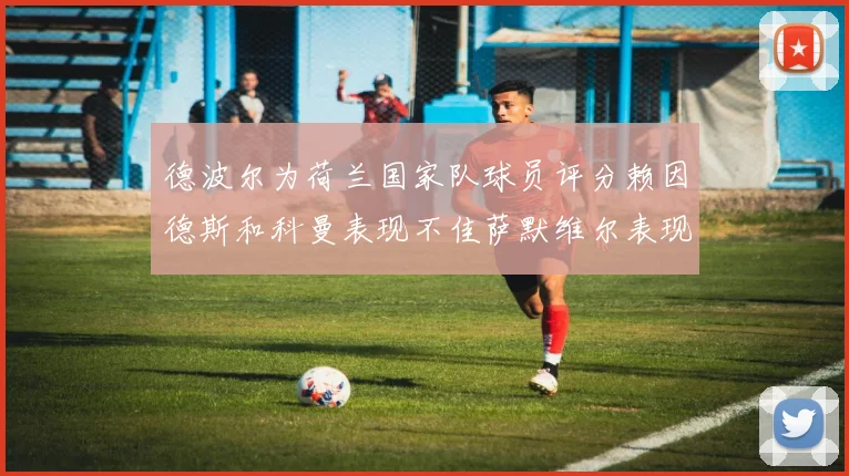 德波尔为荷兰国家队球员评分赖因德斯和科曼表现不佳萨默维尔表现最佳