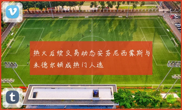 热火后续交易动态安芬尼西蒙斯与米德尔顿成热门人选