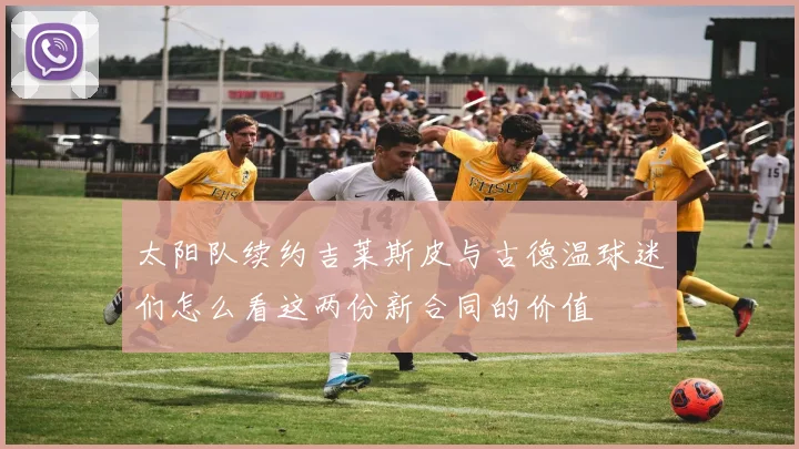 太阳队续约吉莱斯皮与古德温球迷们怎么看这两份新合同的价值