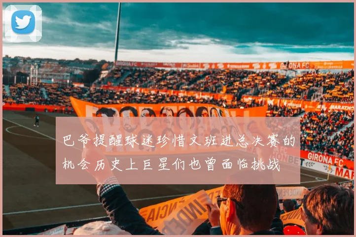 巴爷提醒球迷珍惜文班进总决赛的机会历史上巨星们也曾面临挑战