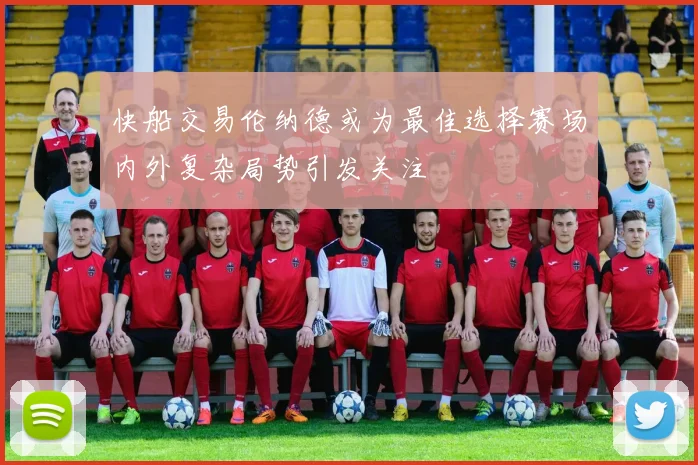 快船交易伦纳德或为最佳选择赛场内外复杂局势引发关注