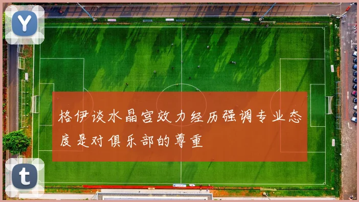 格伊谈水晶宫效力经历强调专业态度是对俱乐部的尊重